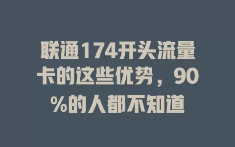 联通174开头流量卡的这些优势，90%的人都不知道