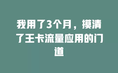 我用了3个月，摸清了王卡流量应用的门道