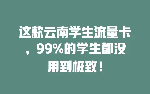这款云南学生流量卡，99%的学生都没用到极致！