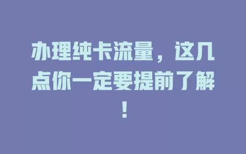 办理纯卡流量，这几点你一定要提前了解！