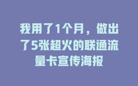 我用了1个月，做出了5张超火的联通流量卡宣传海报
