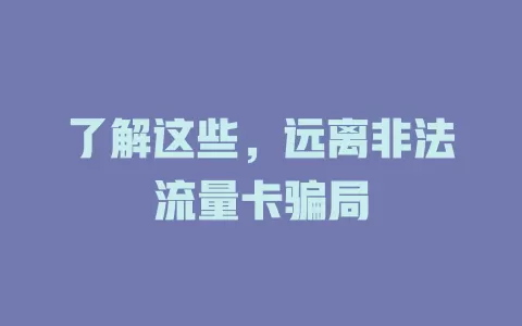 了解这些，远离非法流量卡骗局