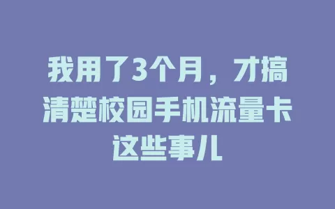 我用了3个月，才搞清楚校园手机流量卡这些事儿
