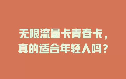 无限流量卡青春卡，真的适合年轻人吗？