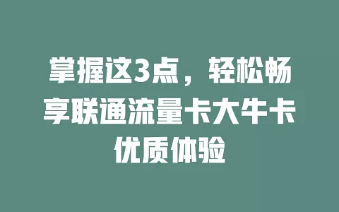 掌握这3点，轻松畅享联通流量卡大牛卡优质体验