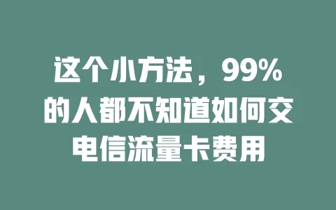 这个小方法，99%的人都不知道如何交电信流量卡费用