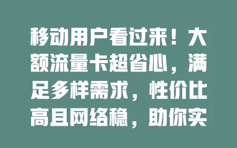 移动用户看过来！大额流量卡超省心，满足多样需求，性价比高且网络稳，助你实现网络自由
