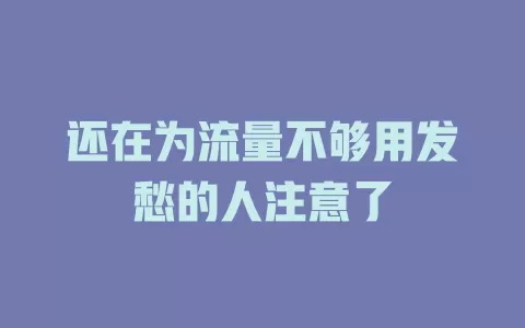 还在为流量不够用发愁的人注意了