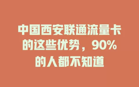 中国西安联通流量卡的这些优势，90%的人都不知道