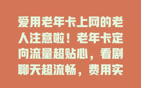 爱用老年卡上网的老人注意啦！老年卡定向流量超贴心，看剧聊天超流畅，费用实惠没压力，便捷获取资讯，尽享数字生活便利！