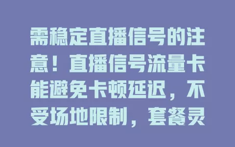 需稳定直播信号的注意！直播信号流量卡能避免卡顿延迟，不受场地限制，套餐灵活，为直播提供可靠保障