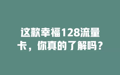 这款幸福128流量卡，你真的了解吗？