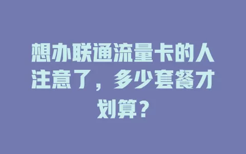 想办联通流量卡的人注意了，多少套餐才划算？