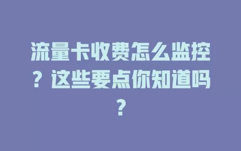 流量卡收费怎么监控？这些要点你知道吗？