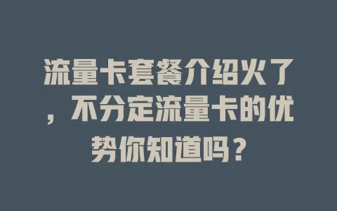 流量卡套餐介绍火了，不分定流量卡的优势你知道吗？
