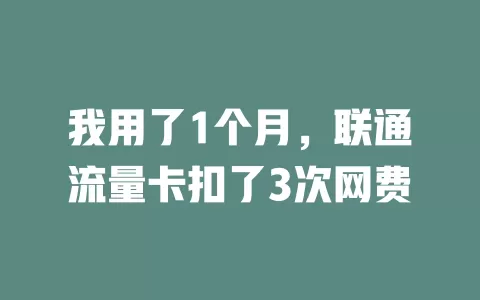 我用了1个月，联通流量卡扣了3次网费