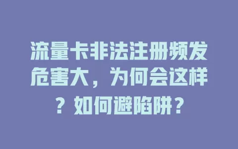 流量卡非法注册频发危害大，为何会这样？如何避陷阱？
