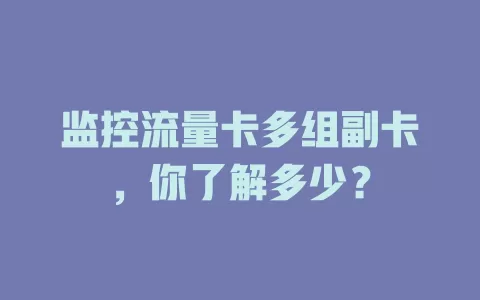 监控流量卡多组副卡，你了解多少？