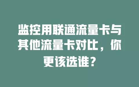 监控用联通流量卡与其他流量卡对比，你更该选谁？