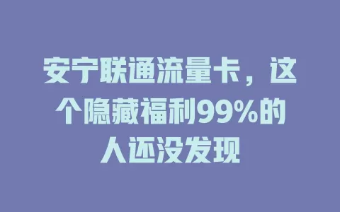 安宁联通流量卡，这个隐藏福利99%的人还没发现