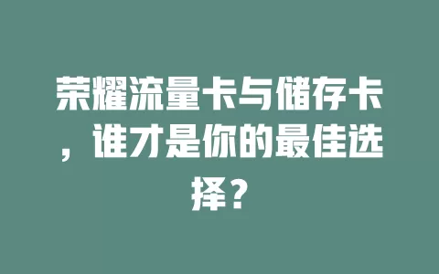 荣耀流量卡与储存卡，谁才是你的最佳选择？