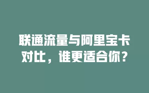 联通流量与阿里宝卡对比，谁更适合你？