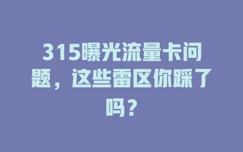 315曝光流量卡问题，这些雷区你踩了吗？