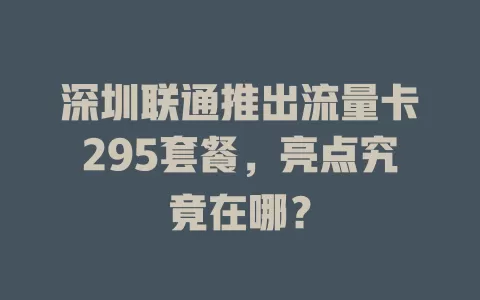 深圳联通推出流量卡295套餐，亮点究竟在哪？