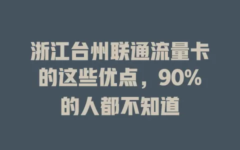 浙江台州联通流量卡的这些优点，90%的人都不知道