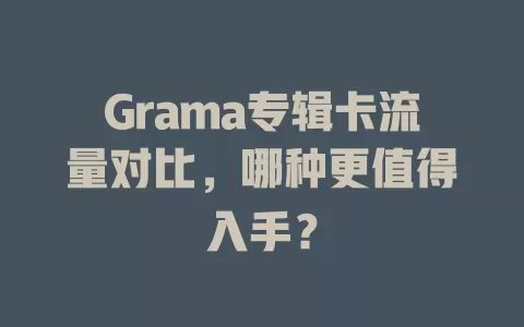 Grama专辑卡流量对比，哪种更值得入手？