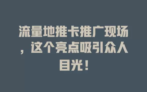 流量地推卡推广现场，这个亮点吸引众人目光！