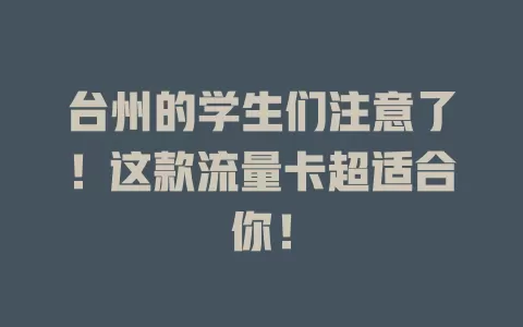 台州的学生们注意了！这款流量卡超适合你！