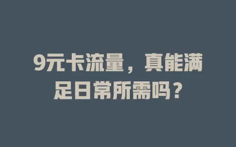 9元卡流量，真能满足日常所需吗？