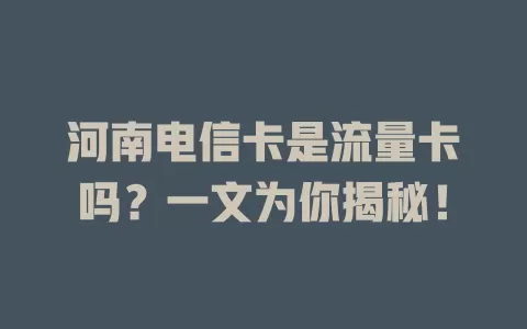 河南电信卡是流量卡吗？一文为你揭秘！
