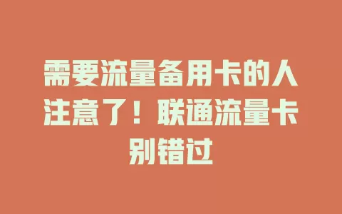 需要流量备用卡的人注意了！联通流量卡别错过