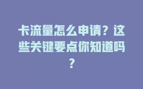 卡流量怎么申请？这些关键要点你知道吗？