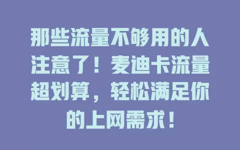 那些流量不够用的人注意了！麦迪卡流量超划算，轻松满足你的上网需求！