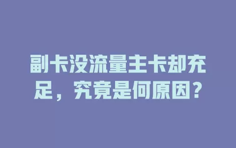 副卡没流量主卡却充足，究竟是何原因？
