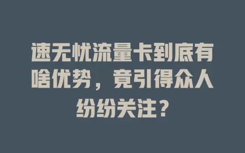速无忧流量卡到底有啥优势，竟引得众人纷纷关注？