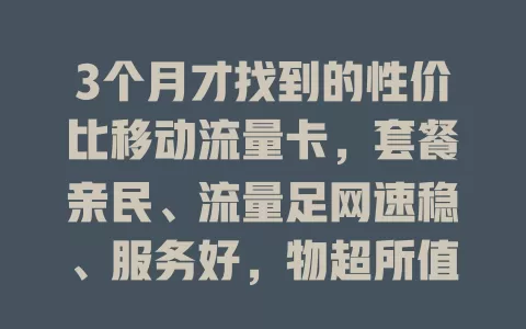 3个月才找到的性价比移动流量卡，套餐亲民、流量足网速稳、服务好，物超所值！
