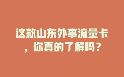 这款山东外事流量卡，你真的了解吗？