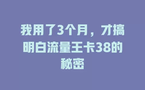 我用了3个月，才搞明白流量王卡38的秘密