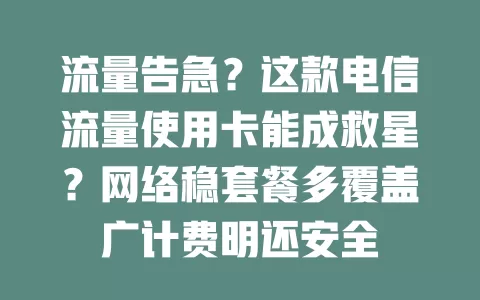 流量告急？这款电信流量使用卡能成救星？网络稳套餐多覆盖广计费明还安全