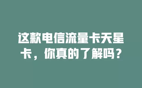 这款电信流量卡天星卡，你真的了解吗？