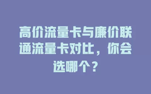 高价流量卡与廉价联通流量卡对比，你会选哪个？
