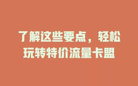 了解这些要点，轻松玩转特价流量卡盟