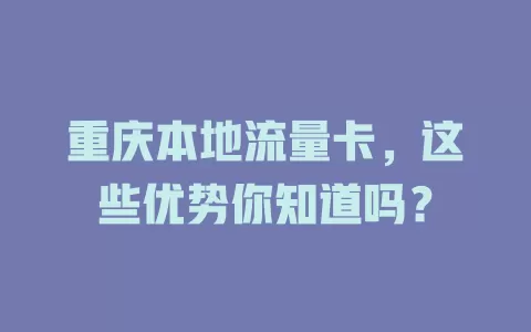 重庆本地流量卡，这些优势你知道吗？