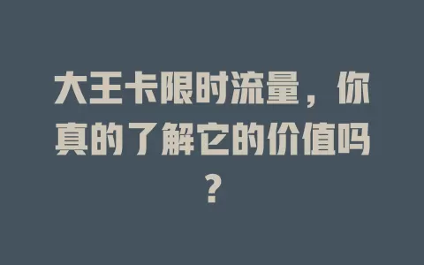 大王卡限时流量，你真的了解它的价值吗？