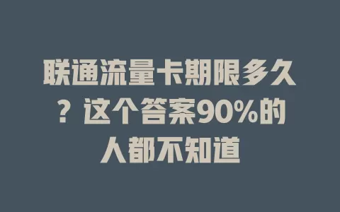 联通流量卡期限多久？这个答案90%的人都不知道