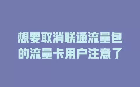 想要取消联通流量包的流量卡用户注意了